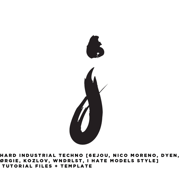 Hard Industrial Techno [6EJOU, Nico Moreno, DYEN, ØRGIE, Kozlov, WNDRLST, I Hate Models Style] Tutorial Files + Template